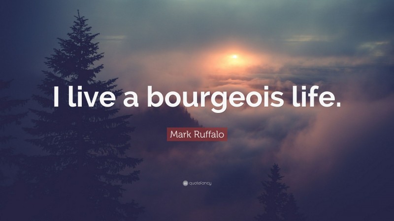 Mark Ruffalo Quote: “I live a bourgeois life.”