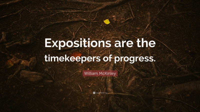 William McKinley Quote: “Expositions are the timekeepers of progress.”