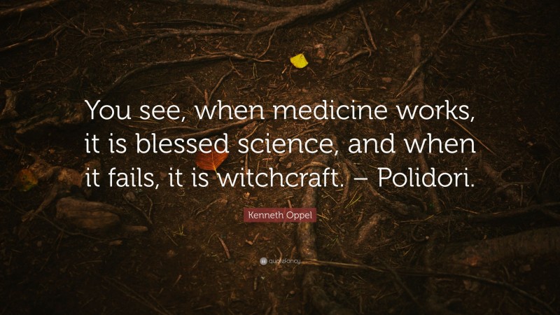 Kenneth Oppel Quote: “You see, when medicine works, it is blessed science, and when it fails, it is witchcraft. – Polidori.”
