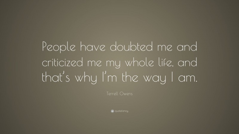 Terrell Owens Quote: “People have doubted me and criticized me my whole life, and that’s why I’m the way I am.”