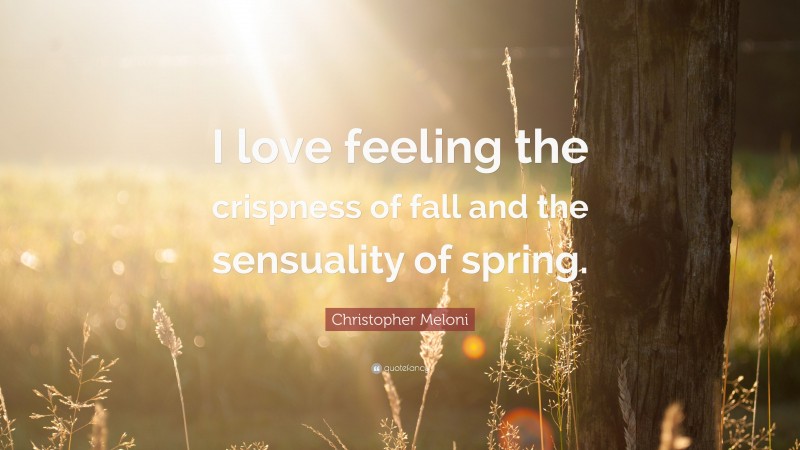 Christopher Meloni Quote: “I love feeling the crispness of fall and the sensuality of spring.”