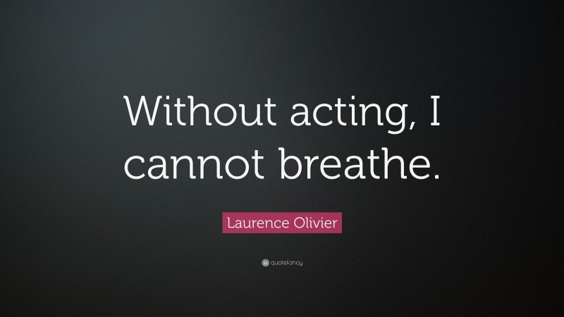 Laurence Olivier Quote: “Without acting, I cannot breathe.”