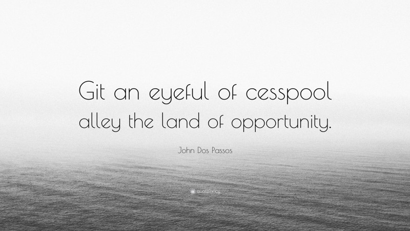 John Dos Passos Quote: “Git an eyeful of cesspool alley the land of opportunity.”