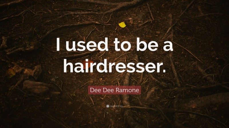 Dee Dee Ramone Quote: “I used to be a hairdresser.”
