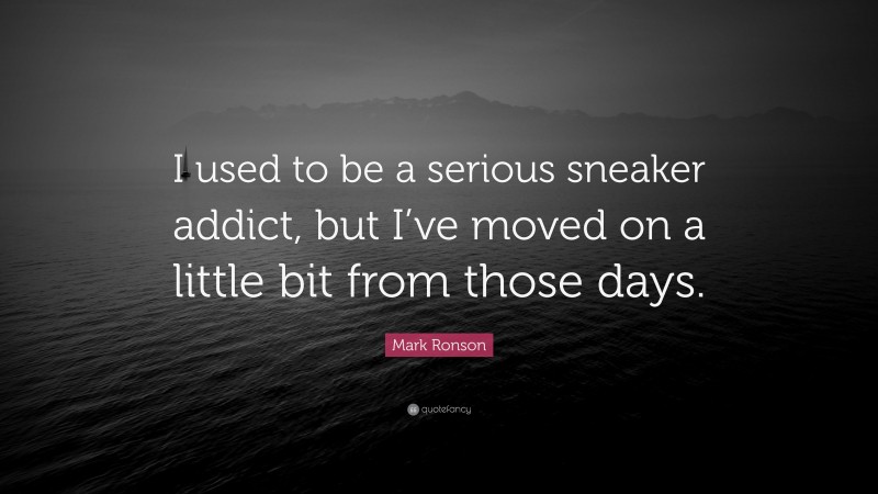 Mark Ronson Quote: “I used to be a serious sneaker addict, but I’ve moved on a little bit from those days.”