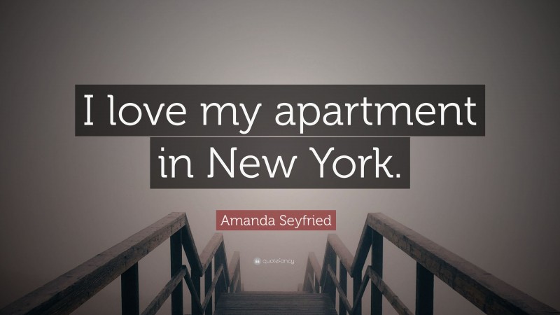 Amanda Seyfried Quote: “I love my apartment in New York.”