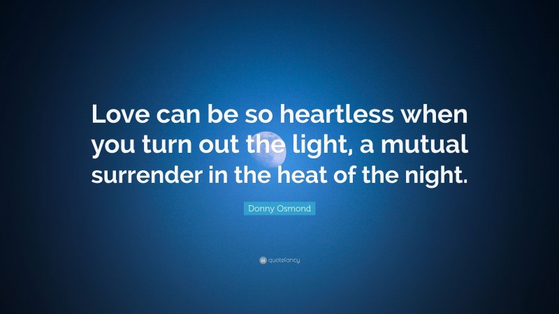 Donny Osmond Quote: “Love can be so heartless when you turn out the light, a mutual surrender in the heat of the night.”