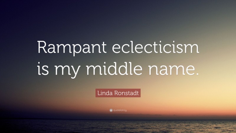 Linda Ronstadt Quote: “Rampant eclecticism is my middle name.”