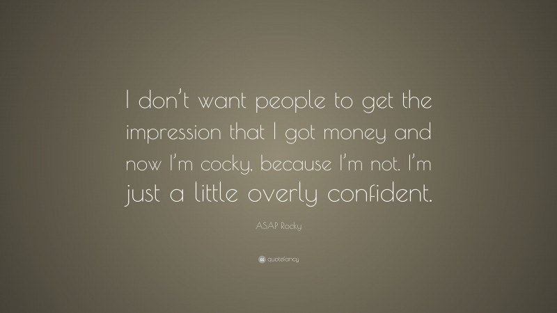 ASAP Rocky Quote: “I don’t want people to get the impression that I got money and now I’m cocky, because I’m not. I’m just a little overly confident.”