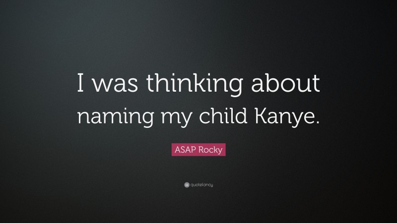 ASAP Rocky Quote: “I was thinking about naming my child Kanye.”