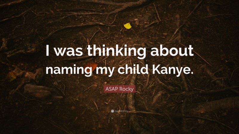 ASAP Rocky Quote: “I was thinking about naming my child Kanye.”