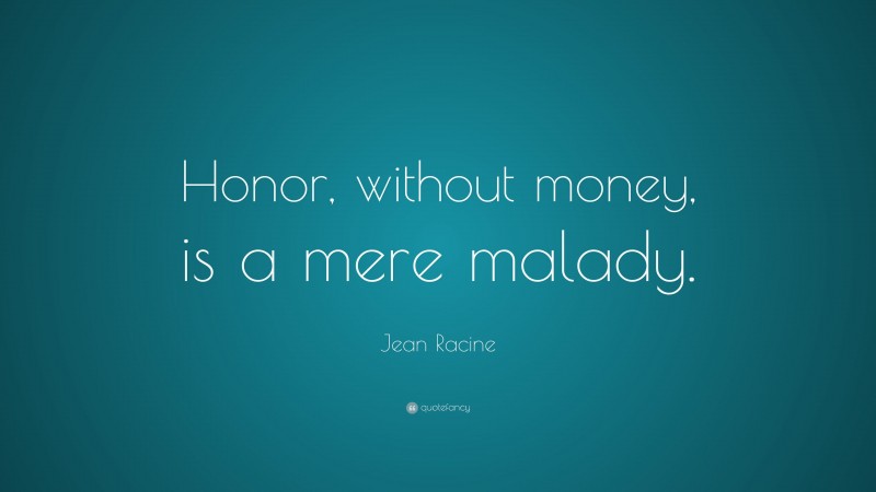 Jean Racine Quote: “Honor, without money, is a mere malady.”