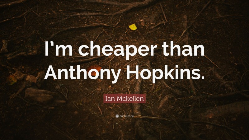 Ian Mckellen Quote: “I’m cheaper than Anthony Hopkins.”