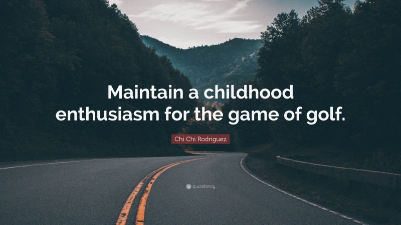 Chi Chi Rodriguez Quote: “Maintain a childhood enthusiasm for the game of golf.”