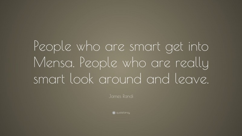 James Randi Quote: “People who are smart get into Mensa. People who are really smart look around and leave.”