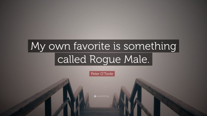 Peter O'Toole Quote: “My own favorite is something called Rogue Male.”