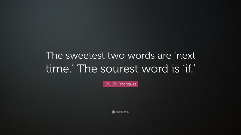 Chi Chi Rodriguez Quote: “The sweetest two words are ‘next time.’ The sourest word is ‘if.’”