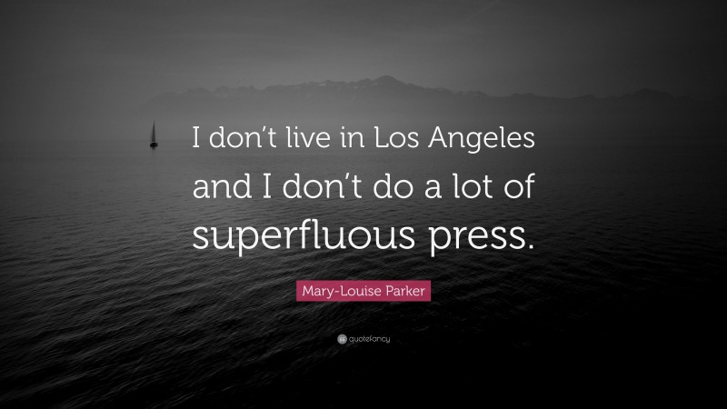 Mary-Louise Parker Quote: “I don’t live in Los Angeles and I don’t do a lot of superfluous press.”