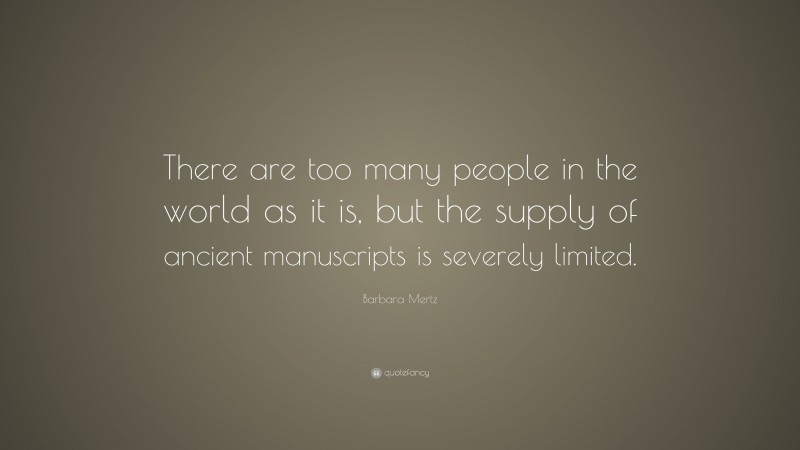 Barbara Mertz Quote: “There are too many people in the world as it is, but the supply of ancient manuscripts is severely limited.”