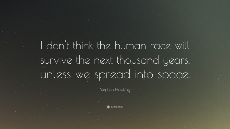 Stephen Hawking Quote: “I don't think the human race will survive the next thousand years, unless we spread into space.”