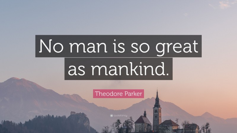 Theodore Parker Quote: “No man is so great as mankind.”