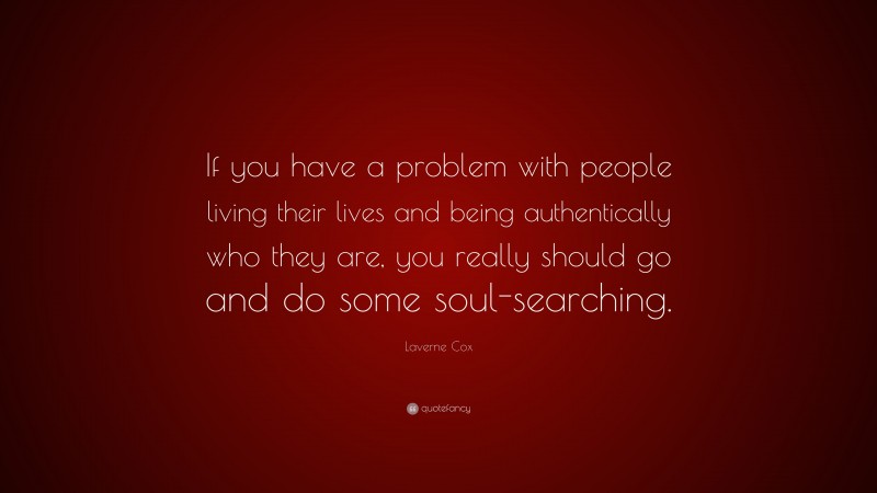 Laverne Cox Quote: “If you have a problem with people living their lives and being authentically who they are, you really should go and do some soul-searching.”