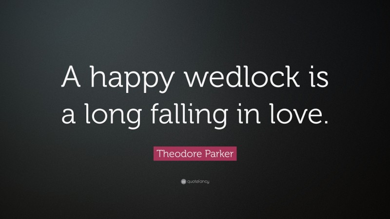 Theodore Parker Quote: “A happy wedlock is a long falling in love.”