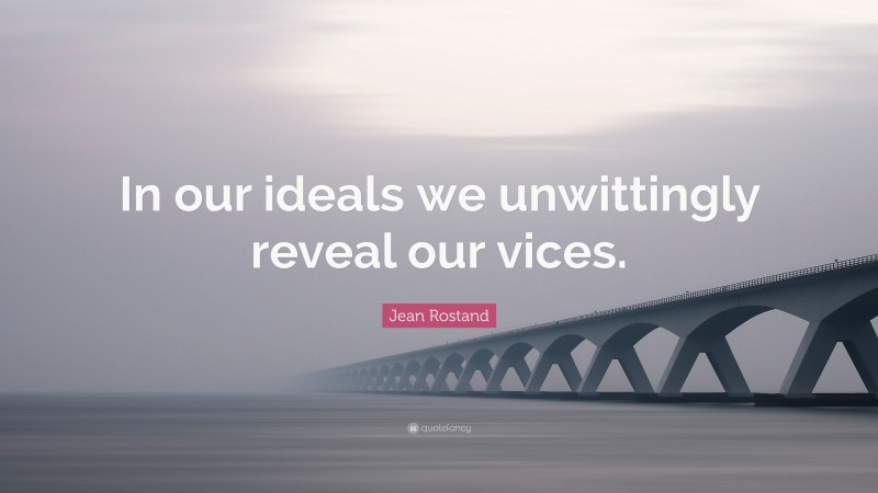 Jean Rostand Quote: “In our ideals we unwittingly reveal our vices.”