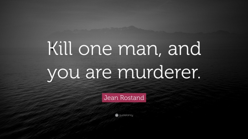 Jean Rostand Quote: “Kill one man, and you are murderer.”