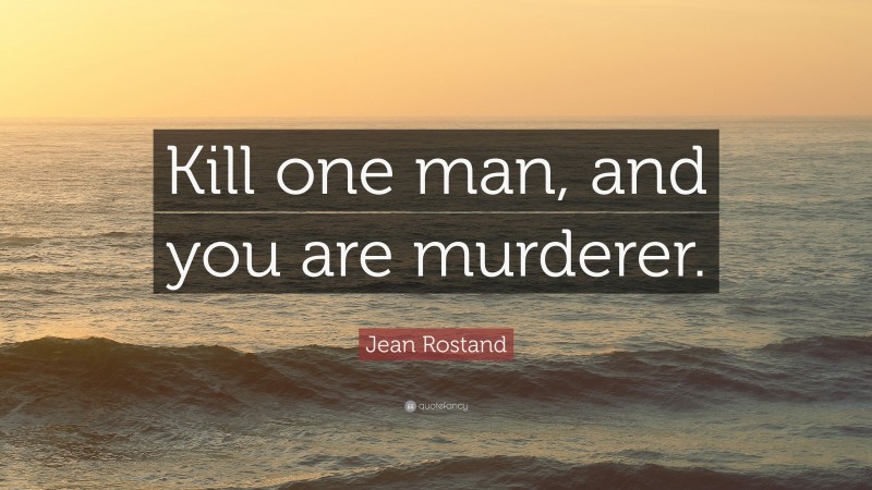 Jean Rostand Quote: “Kill one man, and you are murderer.”