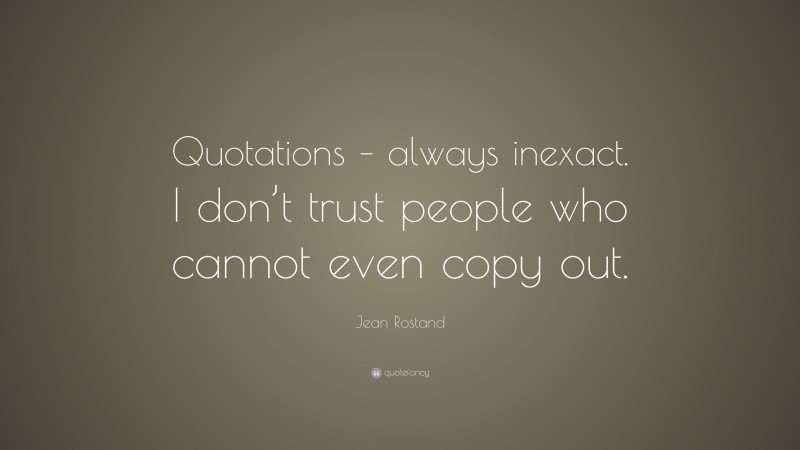 Jean Rostand Quote: “Quotations – always inexact. I don’t trust people who cannot even copy out.”