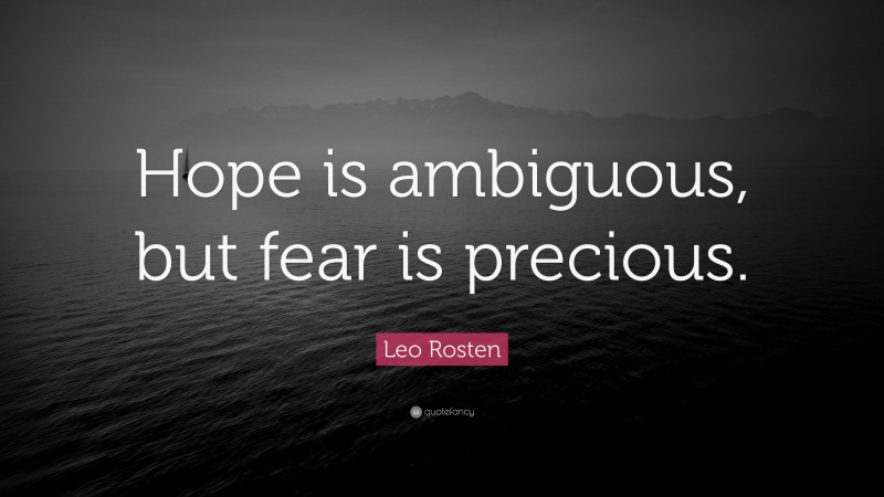 Leo Rosten Quote: “Hope is ambiguous, but fear is precious.”