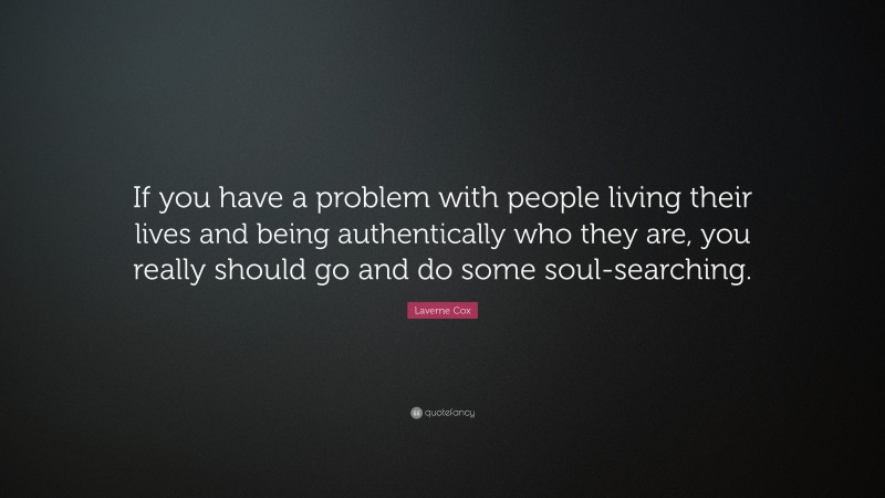 Laverne Cox Quote: “If you have a problem with people living their lives and being authentically who they are, you really should go and do some soul-searching.”