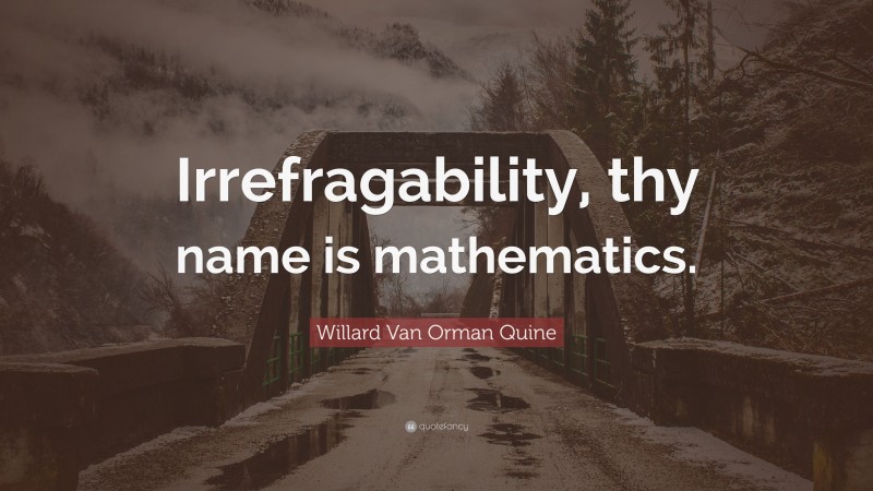 Willard Van Orman Quine Quote: “Irrefragability, thy name is mathematics.”