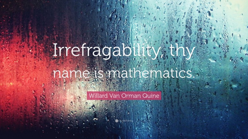 Willard Van Orman Quine Quote: “Irrefragability, thy name is mathematics.”