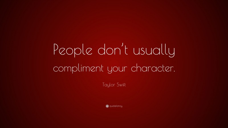 Taylor Swift Quote: “People don’t usually compliment your character.”