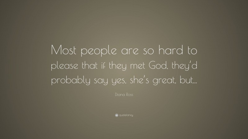 Diana Ross Quote: “Most people are so hard to please that if they met God, they’d probably say yes, she’s great, but...”