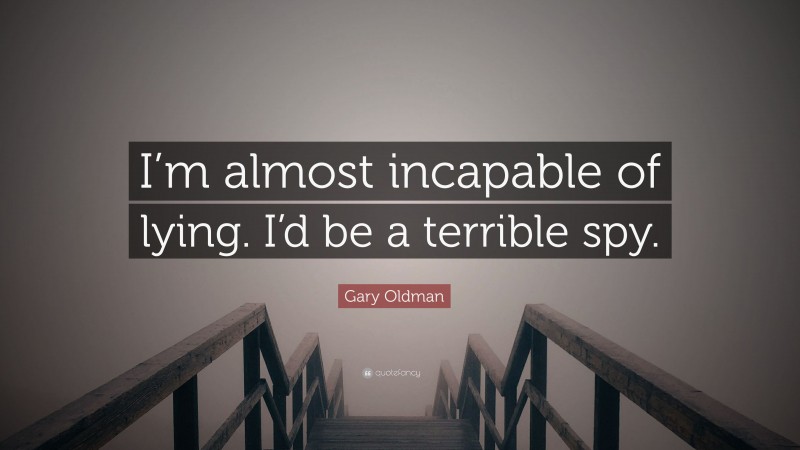 Gary Oldman Quote: “I’m almost incapable of lying. I’d be a terrible spy.”