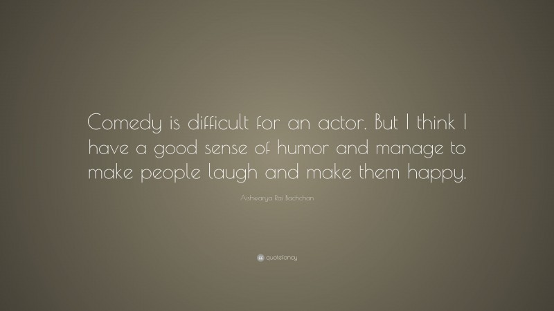 Aishwarya Rai Bachchan Quote: “Comedy is difficult for an actor. But I think I have a good sense of humor and manage to make people laugh and make them happy.”