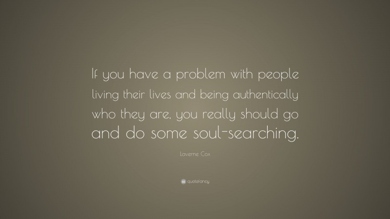 Laverne Cox Quote: “If you have a problem with people living their lives and being authentically who they are, you really should go and do some soul-searching.”