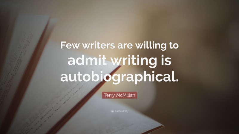 Terry McMillan Quote: “Few writers are willing to admit writing is autobiographical.”