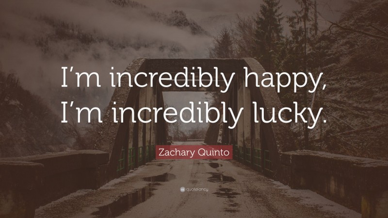 Zachary Quinto Quote: “I’m incredibly happy, I’m incredibly lucky.”