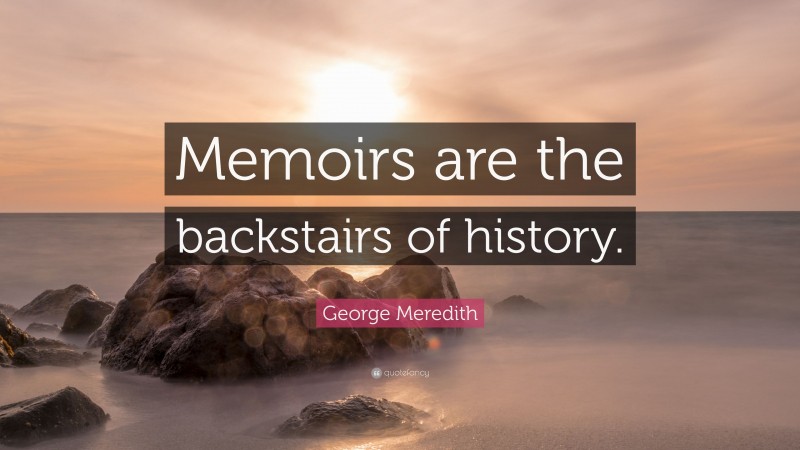 George Meredith Quote: “Memoirs are the backstairs of history.”