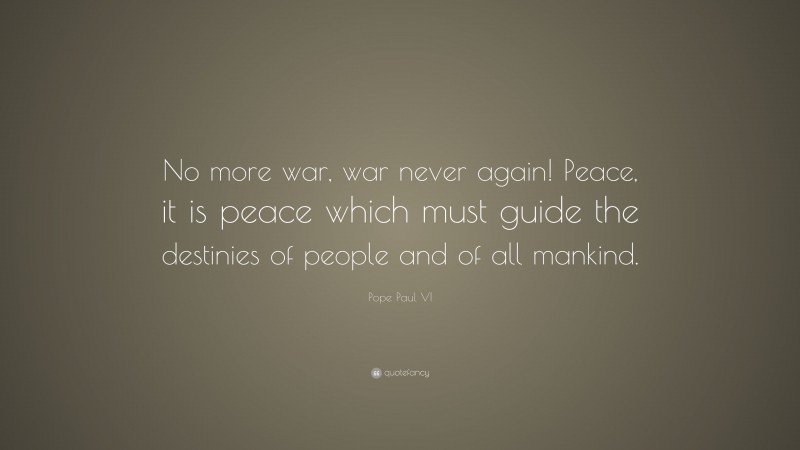Pope Paul VI Quote: “No more war, war never again! Peace, it is peace which must guide the destinies of people and of all mankind.”