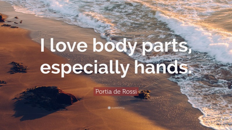 Portia de Rossi Quote: “I love body parts, especially hands.”