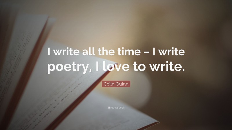 Colin Quinn Quote: “I write all the time – I write poetry, I love to write.”