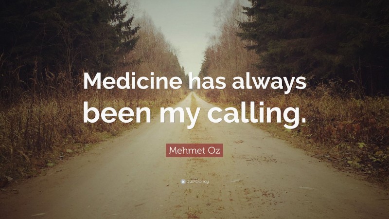 Mehmet Oz Quote: “Medicine has always been my calling.”
