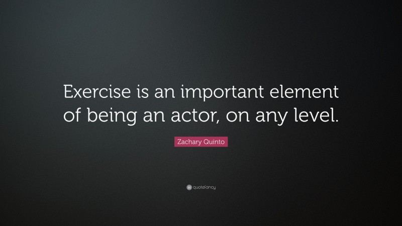 Zachary Quinto Quote: “Exercise is an important element of being an actor, on any level.”