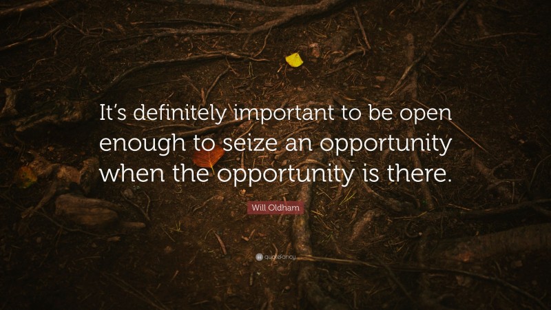 Will Oldham Quote: “It’s definitely important to be open enough to seize an opportunity when the opportunity is there.”