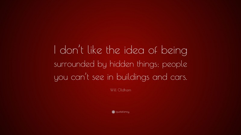 Will Oldham Quote: “I don’t like the idea of being surrounded by hidden things; people you can’t see in buildings and cars.”